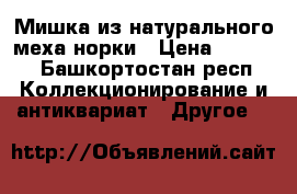 Мишка из натурального меха норки › Цена ­ 4 500 - Башкортостан респ. Коллекционирование и антиквариат » Другое   